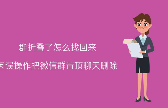 群折叠了怎么找回来 因误操作把徽信群置顶聊天删除，怎样恢复？